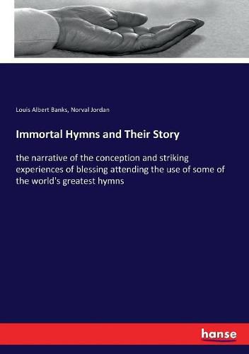 Cover image for Immortal Hymns and Their Story: the narrative of the conception and striking experiences of blessing attending the use of some of the world's greatest hymns