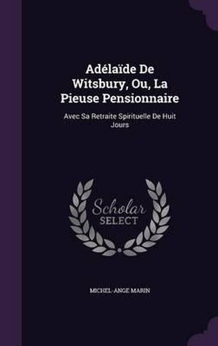 Adelaide de Witsbury, Ou, La Pieuse Pensionnaire: Avec Sa Retraite Spirituelle de Huit Jours