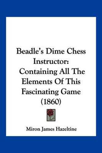 Cover image for Beadle's Dime Chess Instructor: Containing All the Elements of This Fascinating Game (1860)