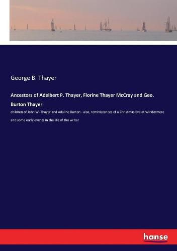 Cover image for Ancestors of Adelbert P. Thayer, Florine Thayer McCray and Geo. Burton Thayer: children of John W. Thayer and Adaline Burton - also, reminiscences of a Christmas Eve at Windermere and some early events in the life of the writer