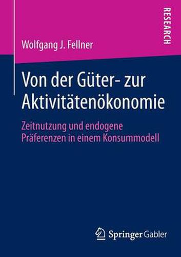 Von der Guter- zur Aktivitatenoekonomie: Zeitnutzung und endogene Praferenzen in einem Konsummodell