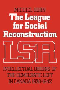 Cover image for The League for Social Reconstruction: Intellectual Origins of the Democratic Left in Canada, 1930-1942