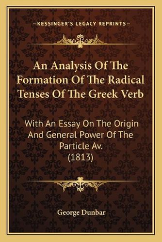 Cover image for An Analysis of the Formation of the Radical Tenses of the Greek Verb: With an Essay on the Origin and General Power of the Particle AV. (1813)