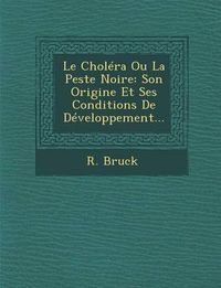 Cover image for Le Cholera Ou La Peste Noire: Son Origine Et Ses Conditions de Developpement...