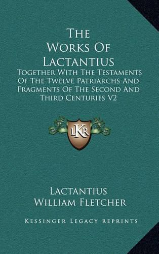 Cover image for The Works of Lactantius: Together with the Testaments of the Twelve Patriarchs and Fragments of the Second and Third Centuries V2