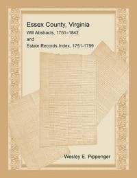 Cover image for Essex County, Virginia Will Abstracts, 1751-1842 and Estate Records Index, 1751-1799