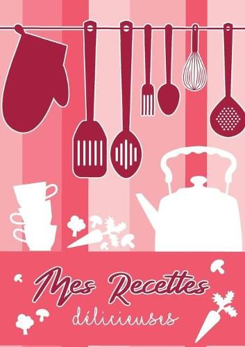 Mes Recettes Delicieuses: Cahier De Recettes - Livre de cuisine personnalise a ecrire recettes: Cahier De Recettes