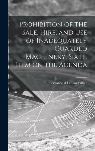 Cover image for Prohibition of the Sale, Hire, and Use of Inadequately Guarded Machinery. Sixth Item on the Agenda