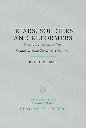 Cover image for Friars, Soldiers, and Reformers: Hispanic Arizona and the Sonora Mission Frontier, 1767 1856