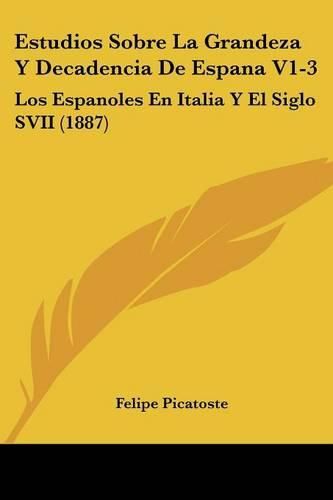 Cover image for Estudios Sobre La Grandeza y Decadencia de Espana V1-3: Los Espanoles En Italia y El Siglo Svii (1887)