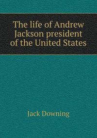 Cover image for The life of Andrew Jackson president of the United States