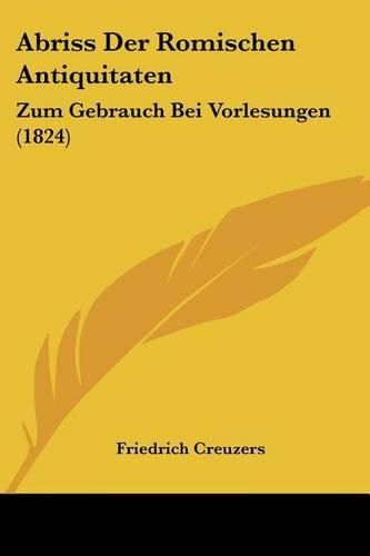 Cover image for Abriss Der Romischen Antiquitaten: Zum Gebrauch Bei Vorlesungen (1824)