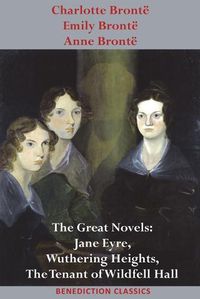 Cover image for Charlotte Bronte, Emily Bronte and Anne Bronte: The Great Novels: Jane Eyre, Wuthering Heights, and The Tenant of Wildfell Hall