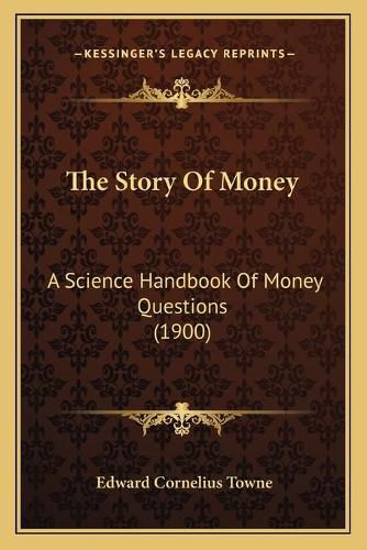 Cover image for The Story of Money: A Science Handbook of Money Questions (1900)