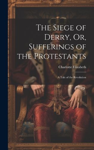 Cover image for The Siege of Derry, Or, Sufferings of the Protestants