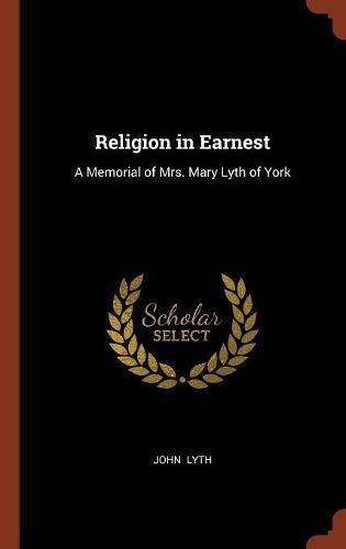 Cover image for Religion in Earnest: A Memorial of Mrs. Mary Lyth of York