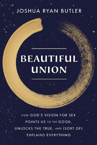 Cover image for Beautiful Union: How God's Vision for Sex Points Us to the Good, Unlocks the True, and (Sort of) Explains Everything