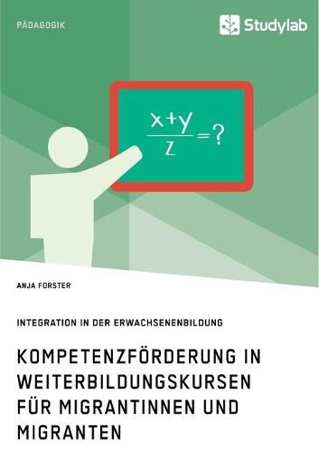 Kompetenzfoerderung in Weiterbildungskursen fur Migrantinnen und Migranten. Integration in der Erwachsenenbildung