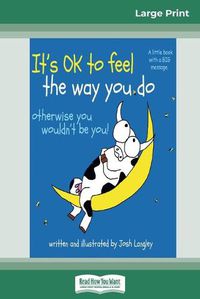 Cover image for It's OK to Feel the Way you Do: otherwise you wouldn't be you! (16pt Large Print Edition)