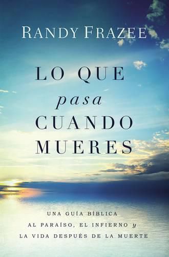 Lo que pasa cuando mueres: Una guia biblica al paraiso, el infierno y la vida despues de la muerte