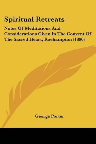 Cover image for Spiritual Retreats: Notes of Meditations and Considerations Given in the Convent of the Sacred Heart, Roehampton (1890)