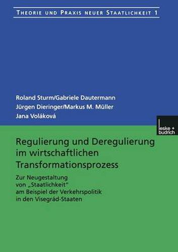 Regulierung Und Deregulierung Im Wirtschaftlichen Transformationsprozess: Zur Neugestaltung Von  Staatlichkeit  Am Beispiel Der Verkehrspolitik in Den Visegrad-Staaten