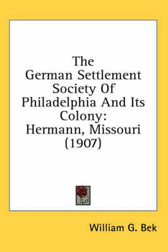 Cover image for The German Settlement Society of Philadelphia and Its Colony: Hermann, Missouri (1907)