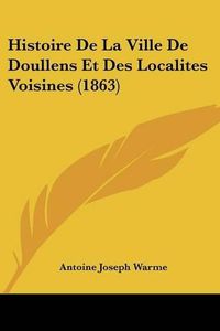 Cover image for Histoire de La Ville de Doullens Et Des Localites Voisines (1863)