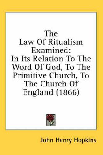 Cover image for The Law of Ritualism Examined: In Its Relation to the Word of God, to the Primitive Church, to the Church of England (1866)
