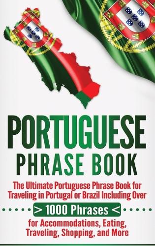 Cover image for Portuguese Phrase Book: The Ultimate Portuguese Phrase Book for Traveling in Portugal or Brazil Including Over 1000 Phrases for Accommodations, Eating, Traveling, Shopping, and More