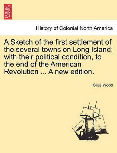 A Sketch of the First Settlement of the Several Towns on Long Island; With Their Political Condition, to the End of the American Revolution ... a New Edition.