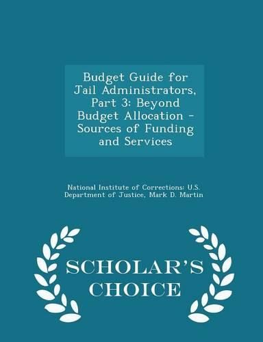 Cover image for Budget Guide for Jail Administrators, Part 3: Beyond Budget Allocation - Sources of Funding and Services - Scholar's Choice Edition