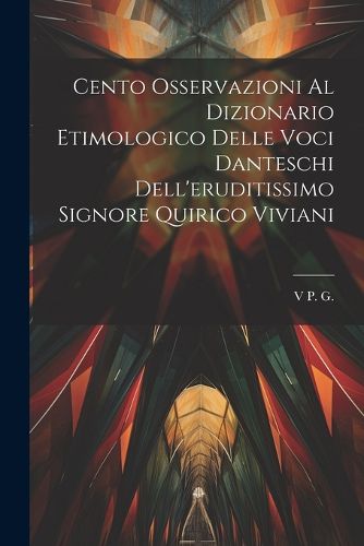 Cover image for Cento Osservazioni Al Dizionario Etimologico Delle Voci Danteschi Dell'eruditissimo Signore Quirico Viviani