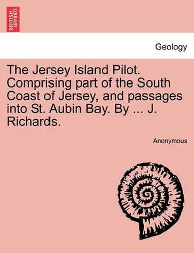 Cover image for The Jersey Island Pilot. Comprising Part of the South Coast of Jersey, and Passages Into St. Aubin Bay. by ... J. Richards.