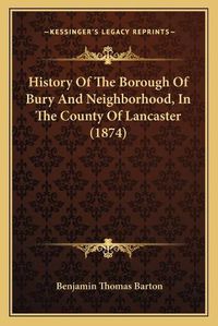 Cover image for History of the Borough of Bury and Neighborhood, in the County of Lancaster (1874)