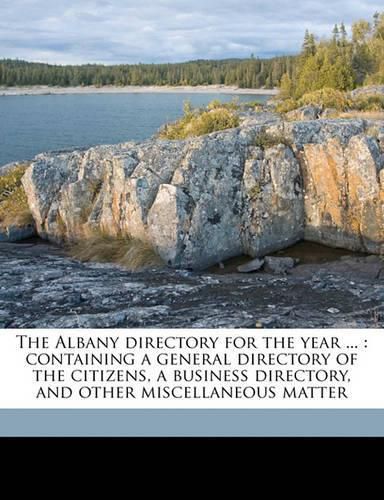 Cover image for The Albany Directory for the Year ...: Containing a General Directory of the Citizens, a Business Directory, and Other Miscellaneous Matter