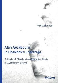 Cover image for Alan Ayckbourn in Chekhov's Footsteps. A Study of Chekhovian Character Traits in Ayckbourn Drama