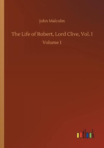 Cover image for The Life of Robert, Lord Clive, Vol. I: Volume 1