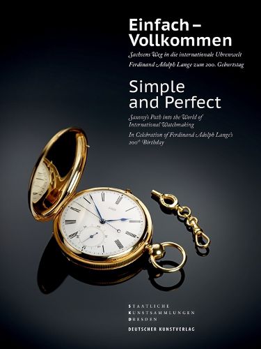 Cover image for Einfach - Vollkommen // Simple and Perfect: Sachsens Weg in die internationale Uhrenwelt. Ferdinand Adolph Lange zum 200. Geburtstag // Saxony's Path into the World of International Watchmaking