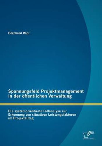 Cover image for Spannungsfeld Projektmanagement in der oeffentlichen Verwaltung: Die systemorientierte Fallanalyse zur Erkennung von situativen Leistungsfaktoren im Projektalltag