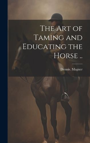 Cover image for The Art of Taming and Educating the Horse ..