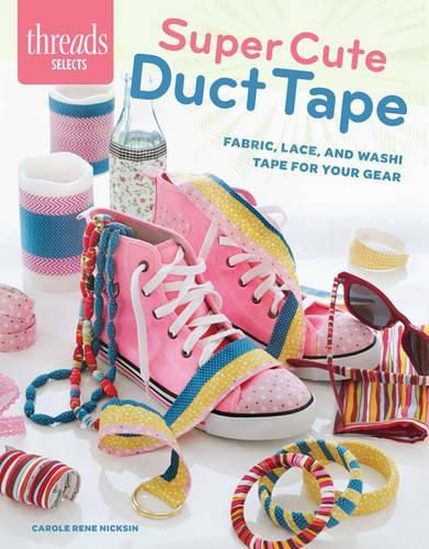 Cover image for Super Cute Duct Tape - Fabric, Lace, and Washi Tao e for Your Gear