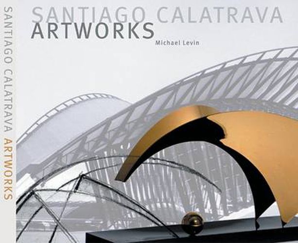 Santiago Calatrava: Art Works - Laboratory of Ideas, Forms and Structures