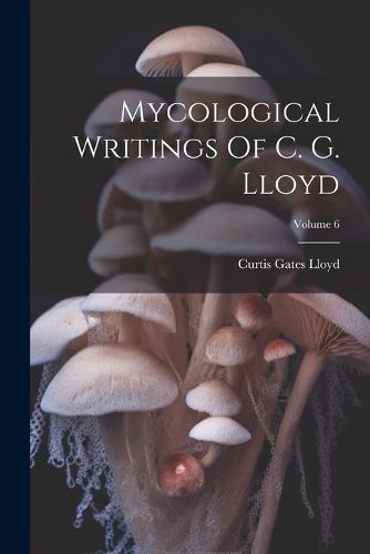 Cover image for Mycological Writings Of C. G. Lloyd; Volume 6