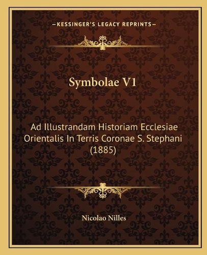 Cover image for Symbolae V1: Ad Illustrandam Historiam Ecclesiae Orientalis in Terris Coronae S. Stephani (1885)