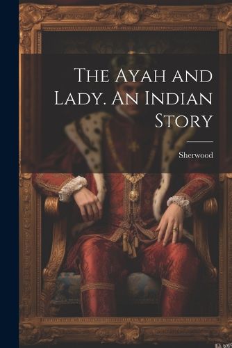 Cover image for The Ayah and Lady. An Indian Story