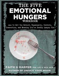Cover image for The Five Emotional Hungers Workbook: How to Get the Relief, Equanimity, Control, Connection, and Meaning You're Really Hungry for