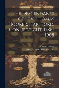 Cover image for The Descendants of Rev. Thomas Hooker, Hartford, Connecticut, 1586-1908