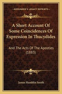 Cover image for A Short Account of Some Coincidences of Expression in Thucydides: And the Acts of the Apostles (1883)