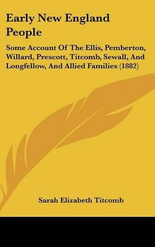 Cover image for Early New England People: Some Account of the Ellis, Pemberton, Willard, Prescott, Titcomb, Sewall, and Longfellow, and Allied Families (1882)